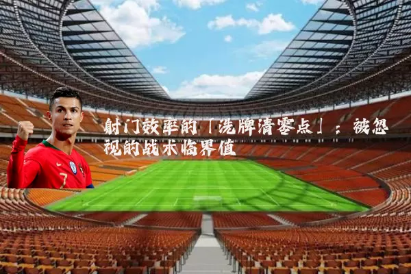 射门效率的「洗牌清零点」：被忽视的战术临界值
