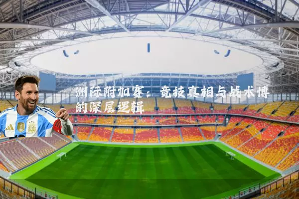 洲际附加赛：竞技真相与战术博弈的深层逻辑