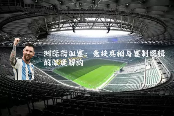 洲际附加赛:竞技真相与赛制逻辑的深度解构