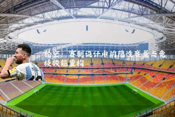 轮空:赛制设计中的隐性变量与竞技效能重构