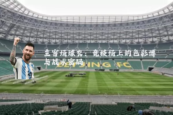 主客场球衣:竞技场上的色彩博弈与战术密码
