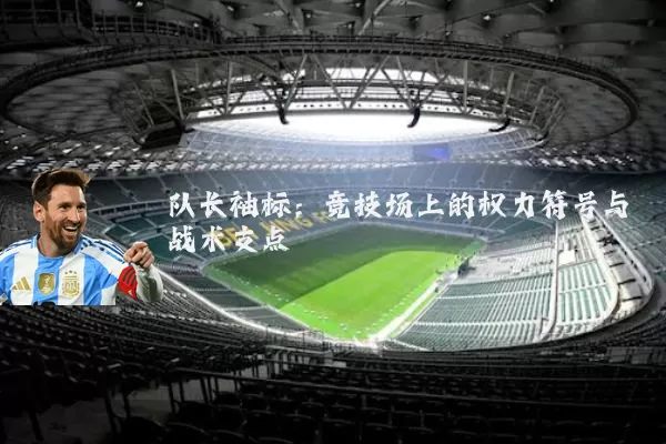 队长袖标:竞技场上的权力符号与战术支点