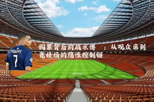 购票背后的战术博弈：从观众席到竞技场的隐性控制链