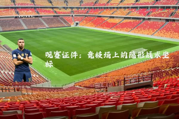 观赛证件：竞技场上的隐形战术坐标