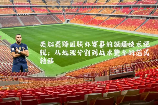 美加墨跨国联办赛事的深层技术逻辑：从地理分割到战术整合的范式转移