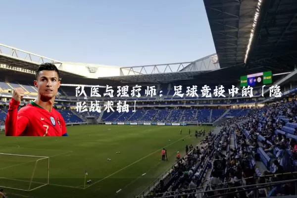 队医与理疗师:足球竞技中的「隐形战术轴」