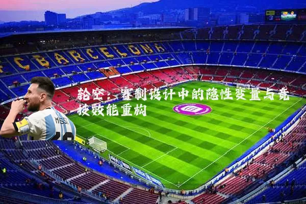 轮空：赛制设计中的隐性变量与竞技效能重构